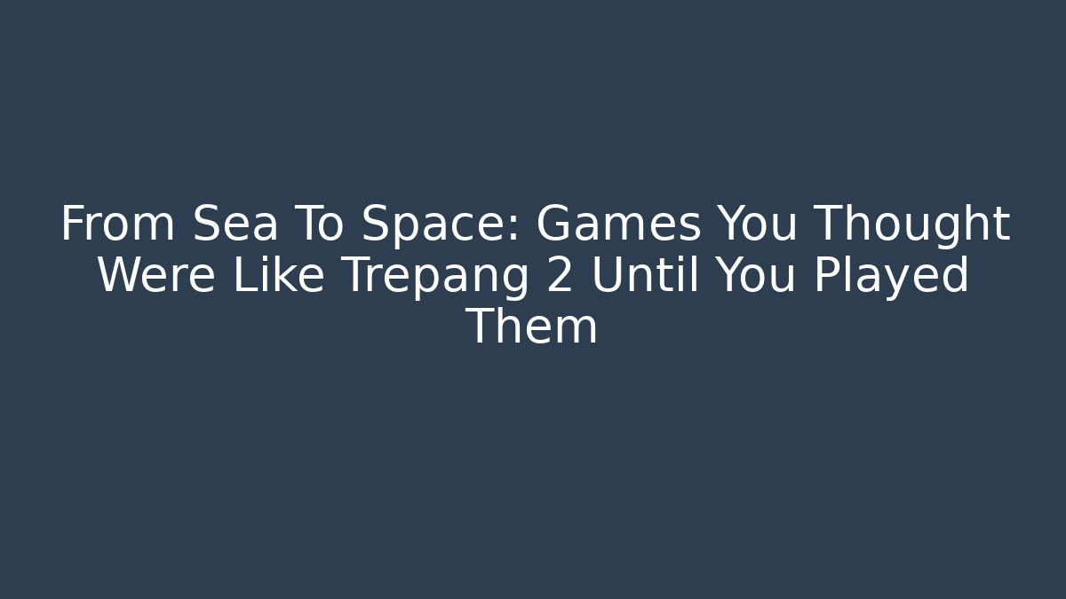 From Sea To Space: Games You Thought Were Like Trepang 2 Until You Played Them