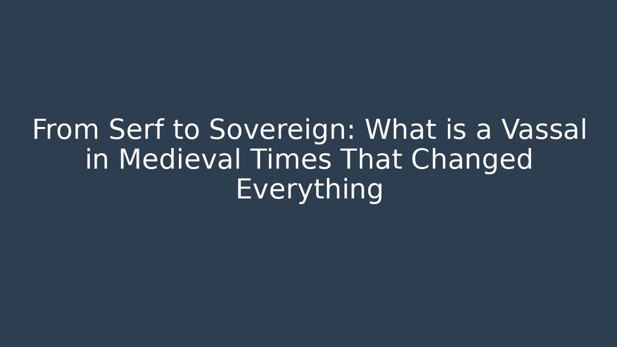 From Serf to Sovereign: What is a Vassal in Medieval Times That Changed Everything