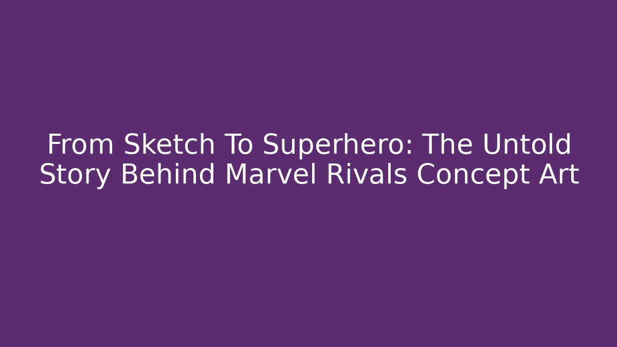 From Sketch To Superhero: The Untold Story Behind Marvel Rivals Concept Art
