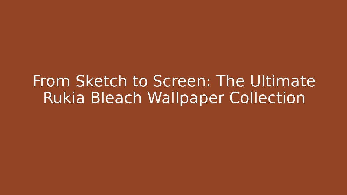 From Sketch to Screen: The Ultimate Rukia Bleach Wallpaper Collection