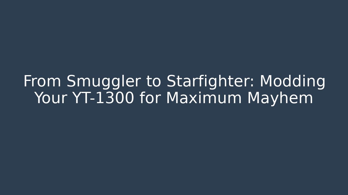 From Smuggler to Starfighter: Modding Your YT-1300 for Maximum Mayhem