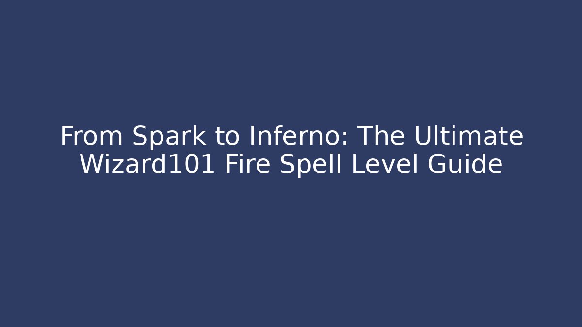 From Spark to Inferno: The Ultimate Wizard101 Fire Spell Level Guide - Smart Esu