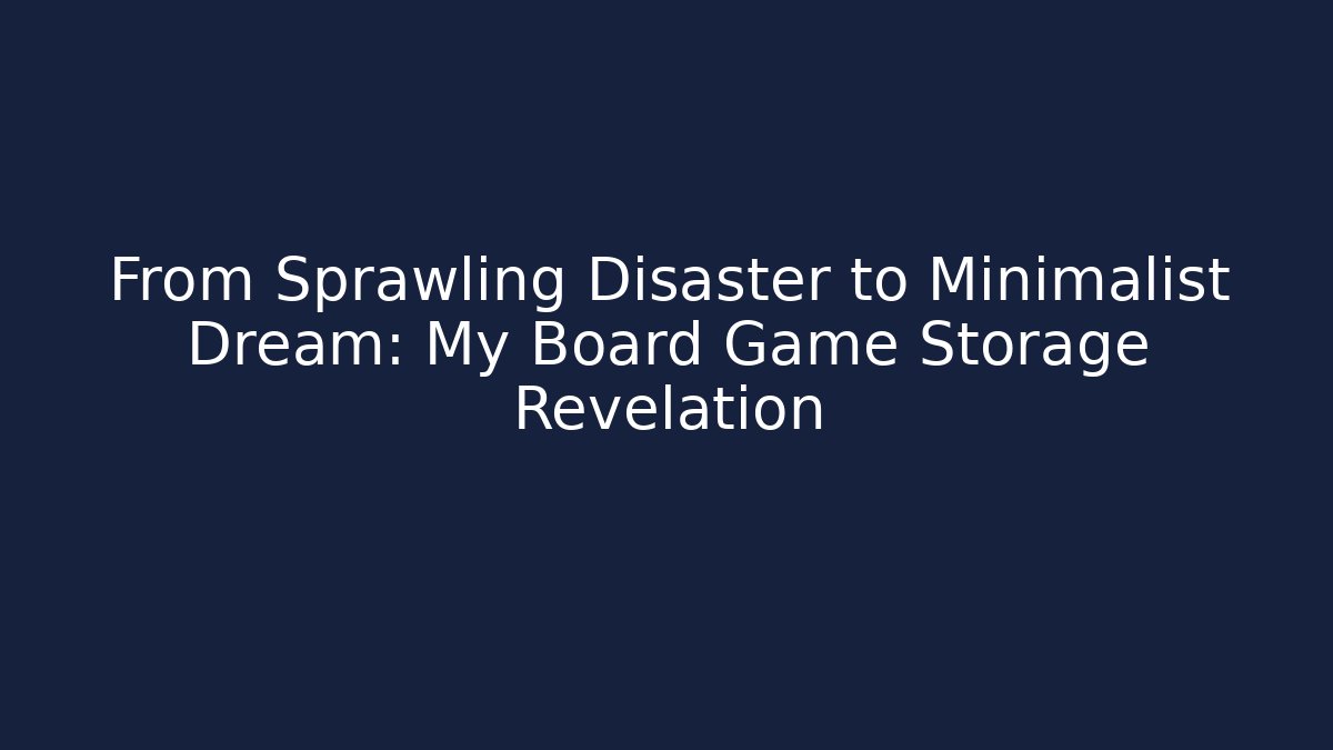 From Sprawling Disaster to Minimalist Dream: My Board Game Storage Revelation