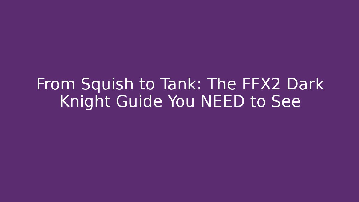 From Squish to Tank: The FFX2 Dark Knight Guide You NEED to See