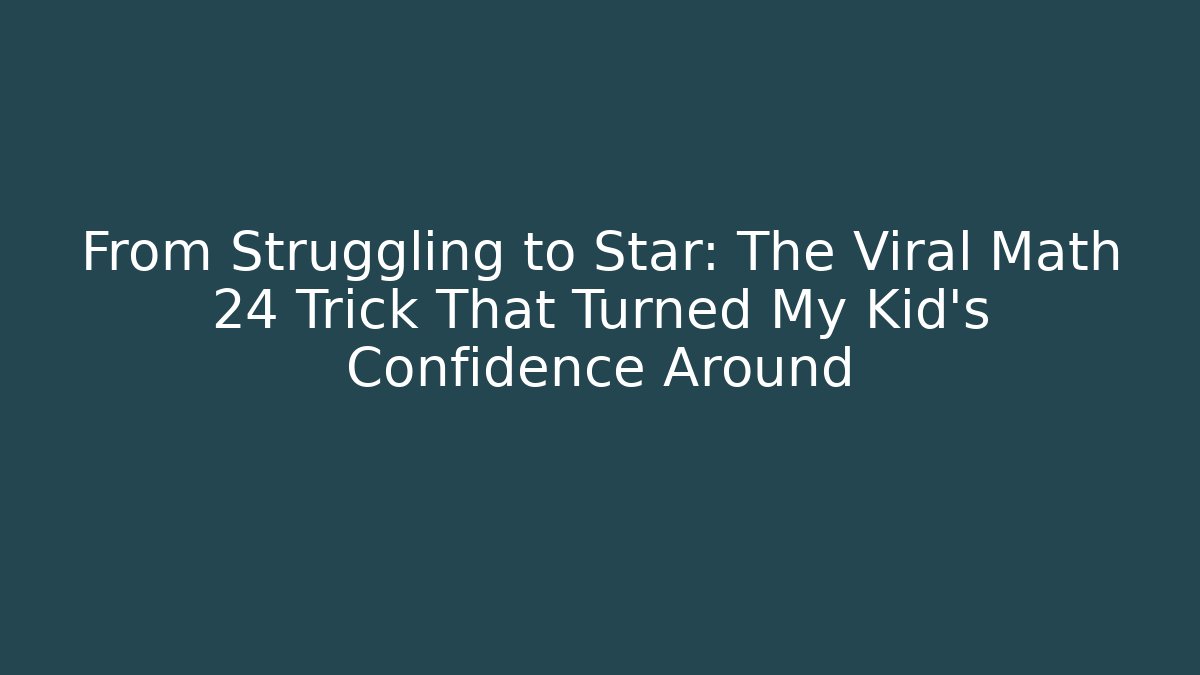 From Struggling to Star: The Viral Math 24 Trick That Turned My Kid’s Confidence Around