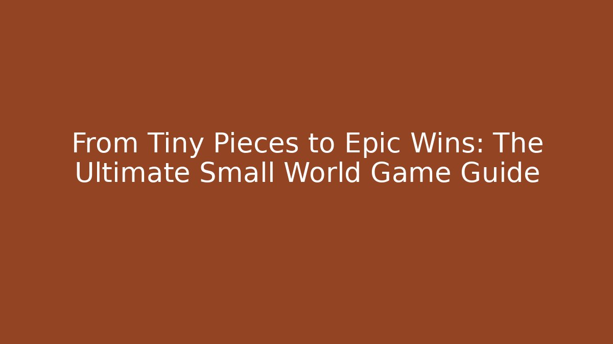 From Tiny Pieces to Epic Wins: The Ultimate Small World Game Guide
