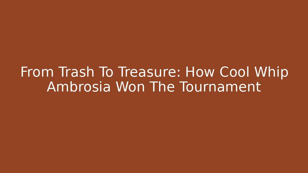 From Trash To Treasure: How Cool Whip Ambrosia Won The Tournament