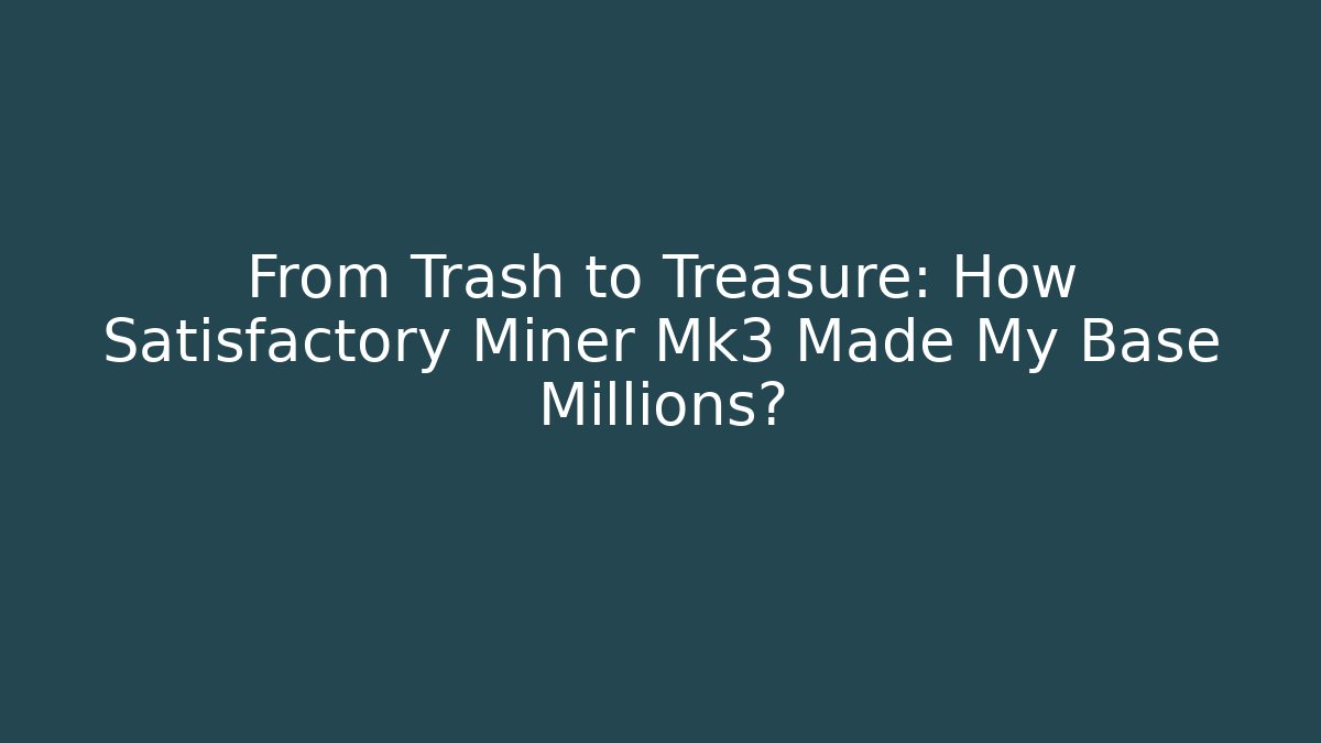 From Trash to Treasure: How Satisfactory Miner Mk3 Made My Base Millions?