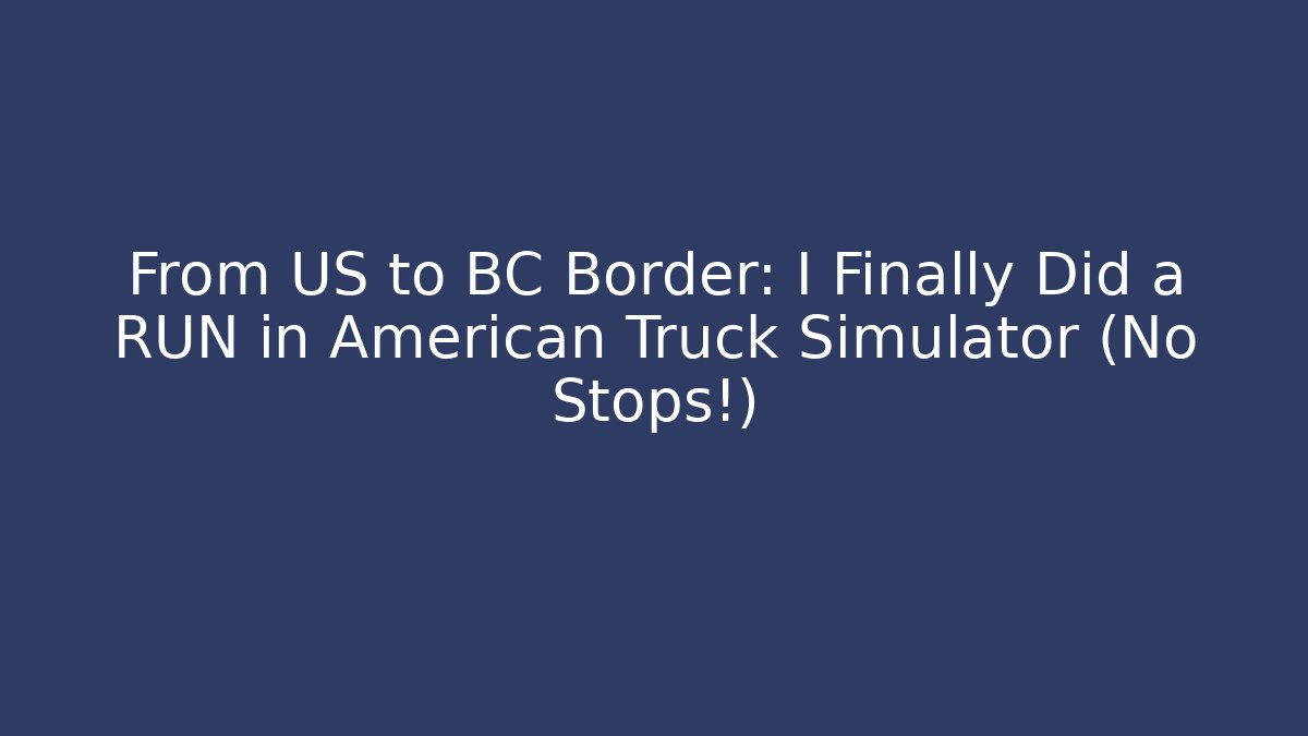 From US to BC Border: I Finally Did a RUN in American Truck Simulator (No Stops!)