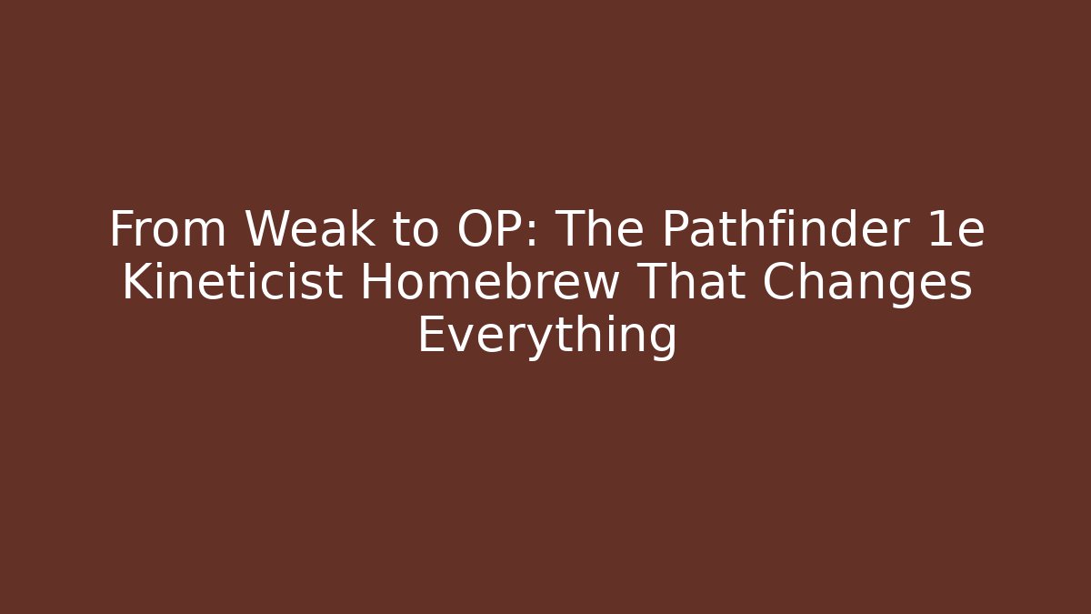 From Weak to OP: The Pathfinder 1e Kineticist Homebrew That Changes Everything