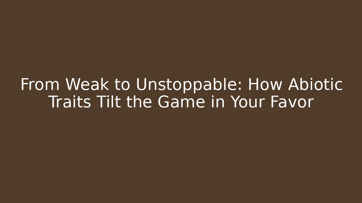 From Weak to Unstoppable: How Abiotic Traits Tilt the Game in Your Favor