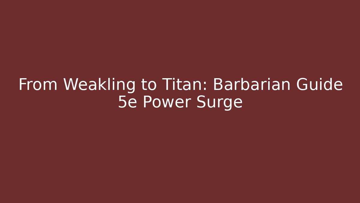 From Weakling to Titan: Barbarian Guide 5e Power Surge