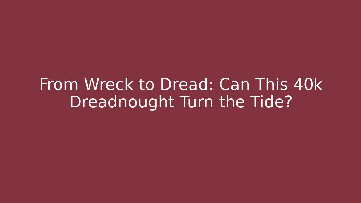 From Wreck to Dread: Can This 40k Dreadnought Turn the Tide?