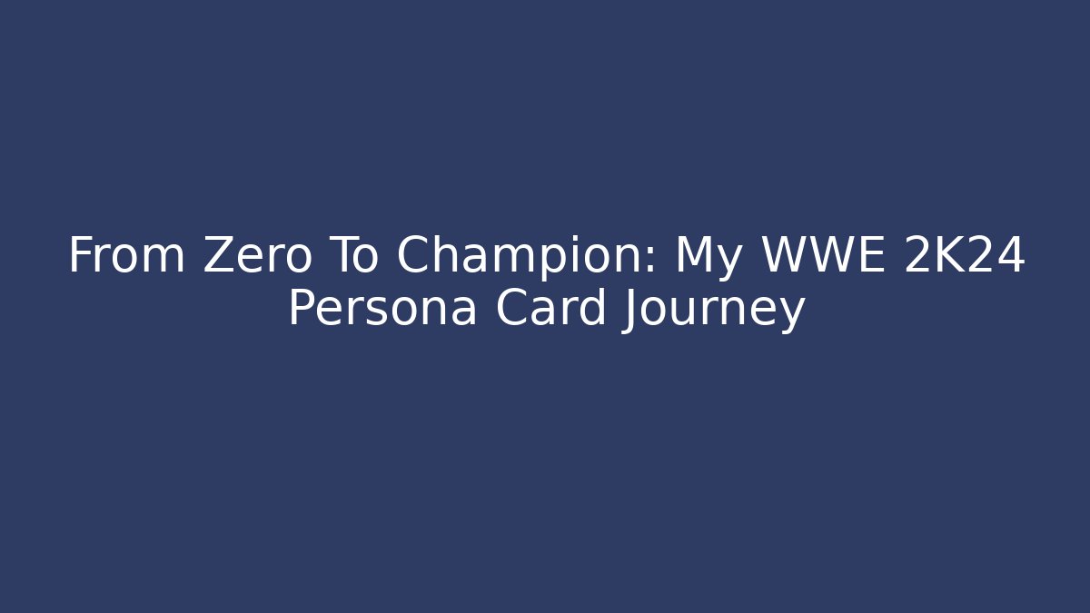 From Zero To Champion: My WWE 2K24 Persona Card Journey