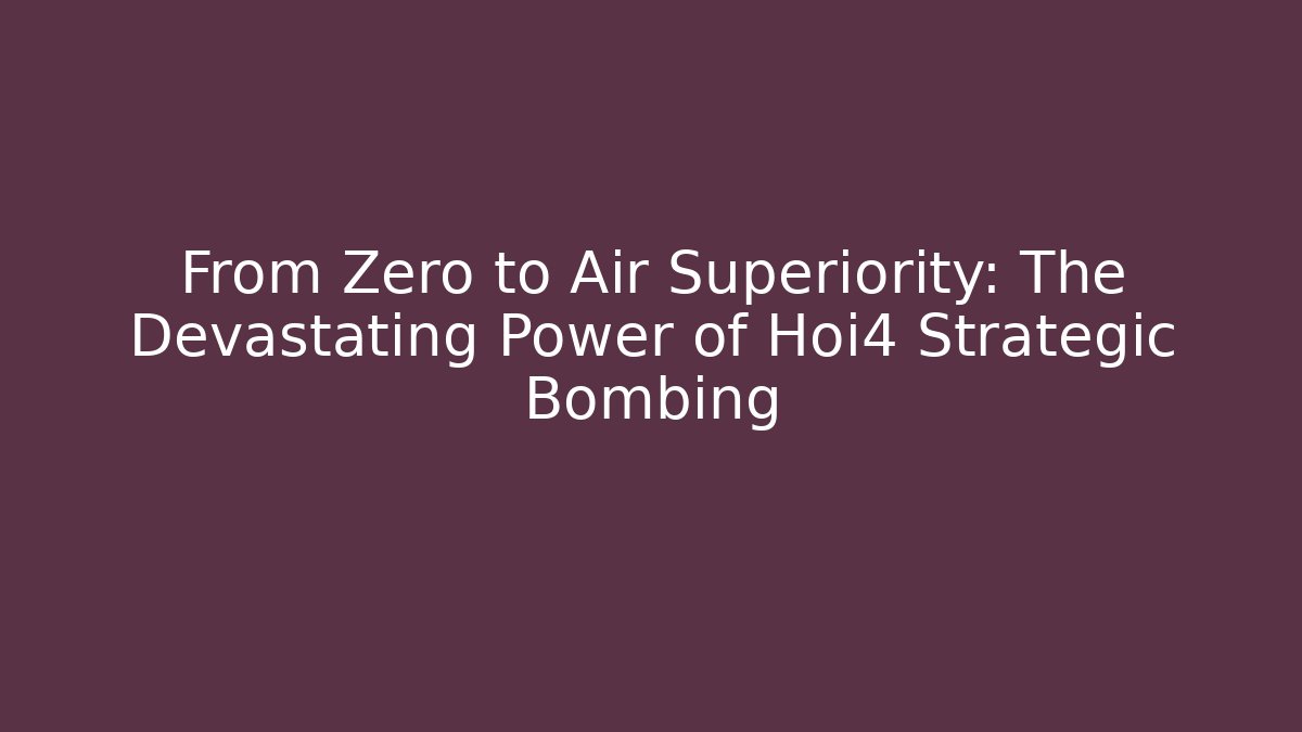 From Zero to Air Superiority: The Devastating Power of Hoi4 Strategic Bombing