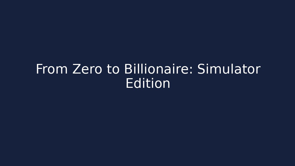 From Zero to Billionaire: Simulator Edition