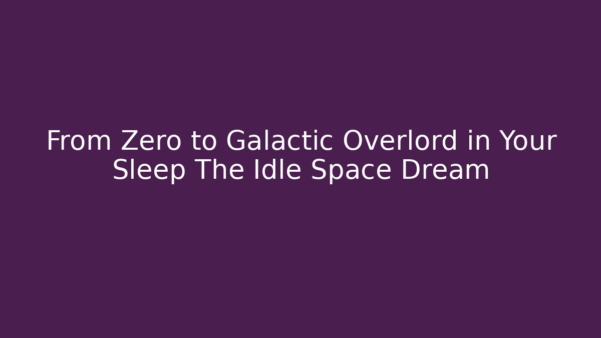 From Zero to Galactic Overlord in Your Sleep The Idle Space Dream