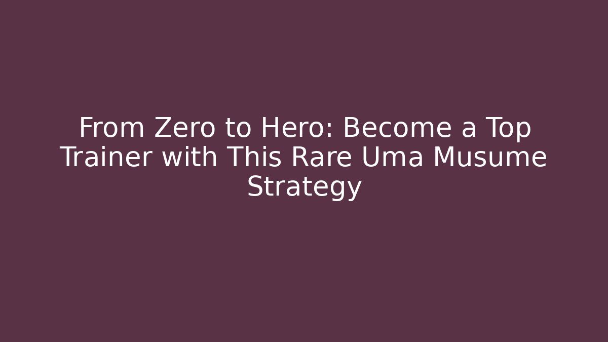 From Zero to Hero: Become a Top Trainer with This Rare Uma Musume Strategy