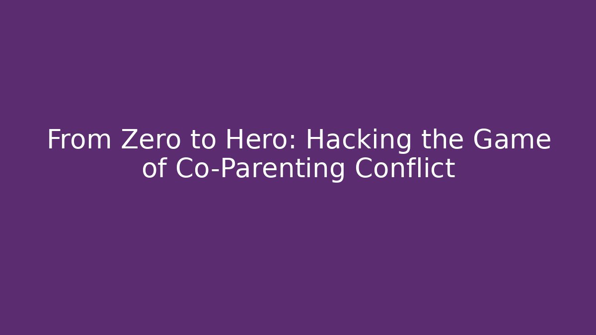 From Zero to Hero: Hacking the Game of Co-Parenting Conflict