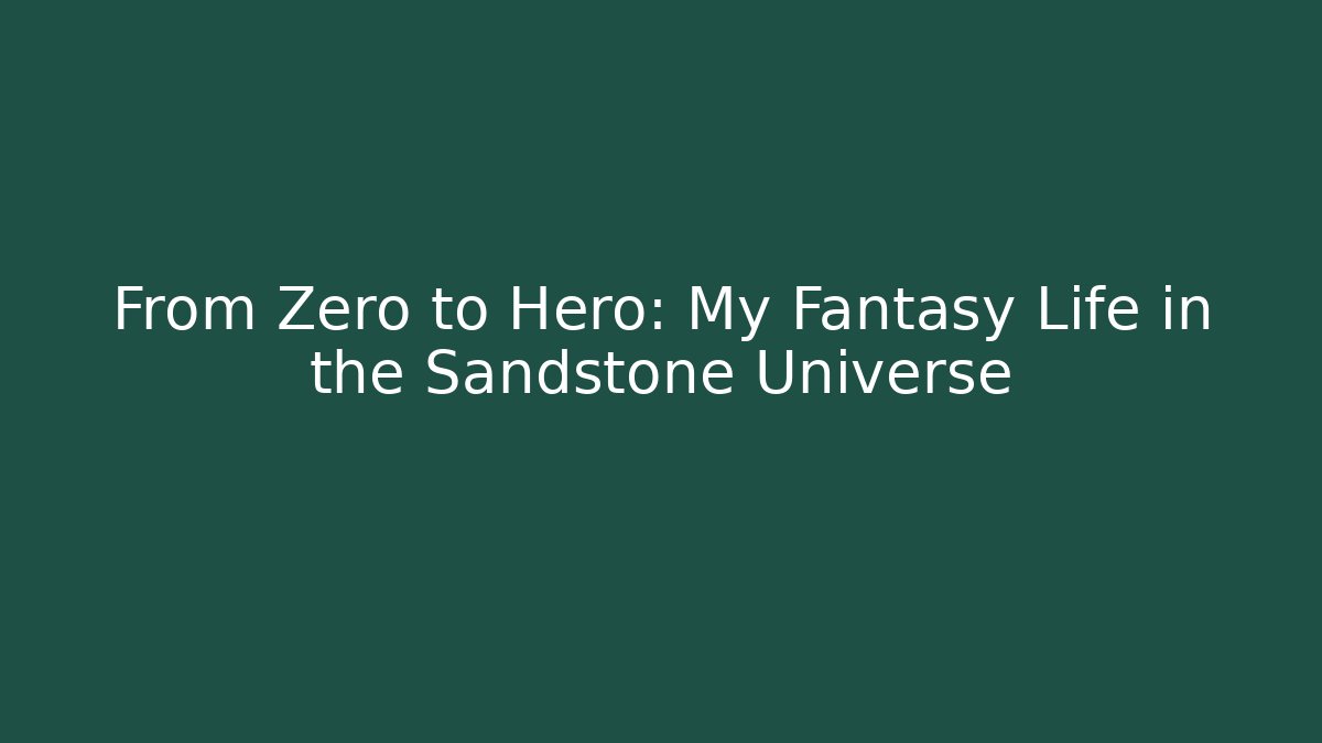 From Zero to Hero: My Fantasy Life in the Sandstone Universe