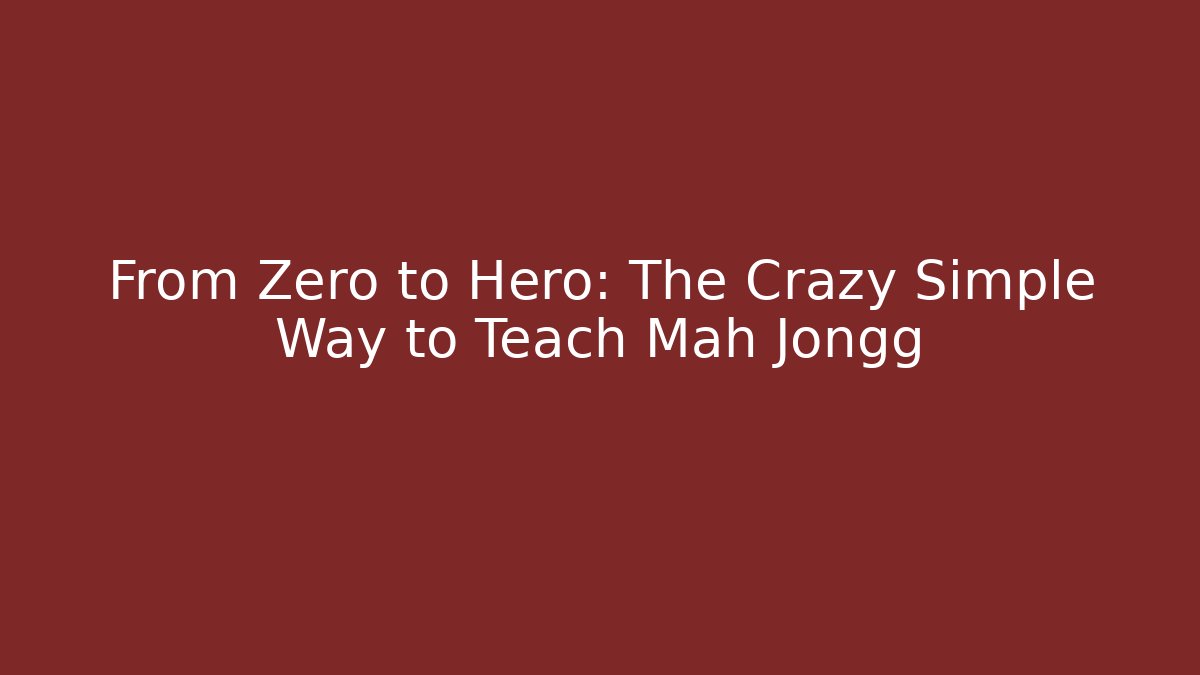 From Zero to Hero: The Crazy Simple Way to Teach Mah Jongg