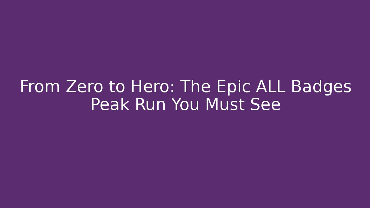 From Zero to Hero: The Epic ALL Badges Peak Run You Must See