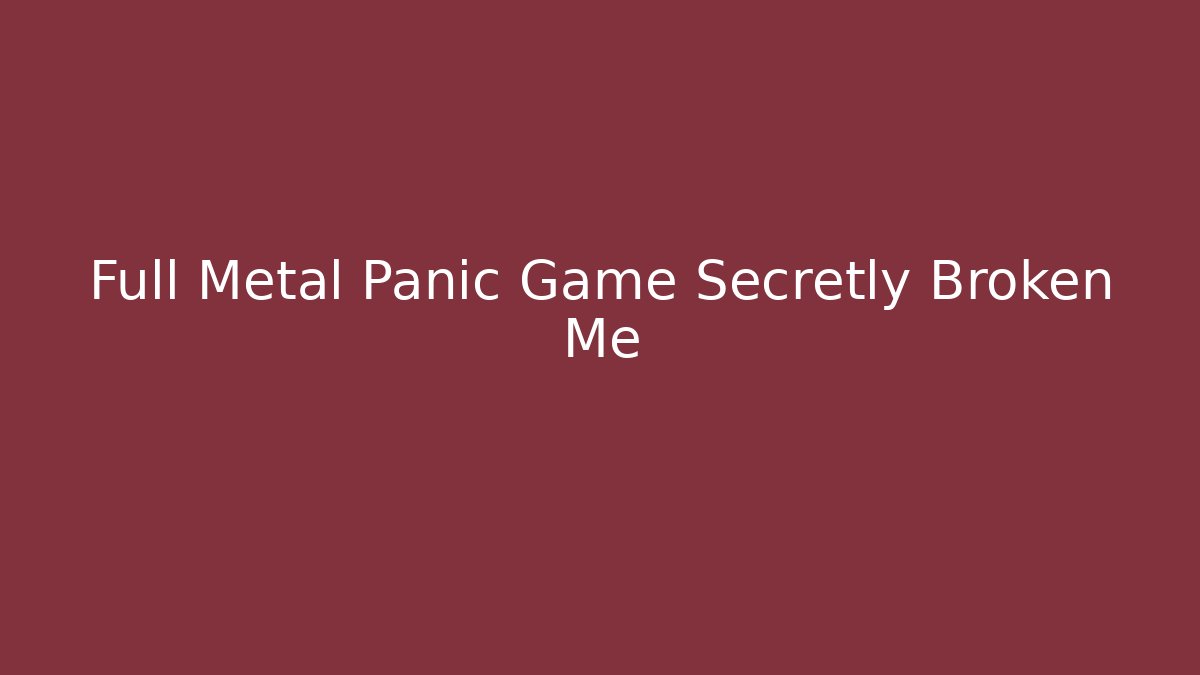 Full Metal Panic Game Secretly Broken Me