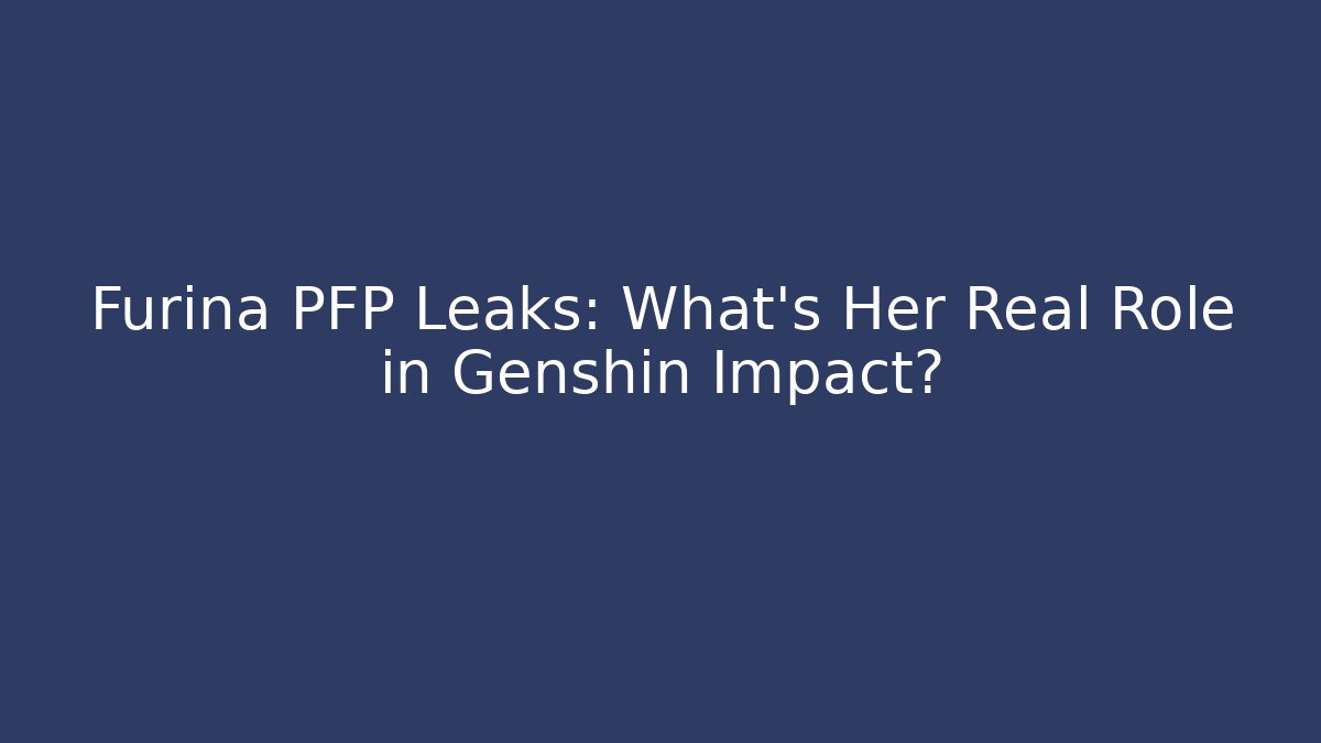 Furina PFP Leaks: What's Her Real Role in Genshin Impact?
