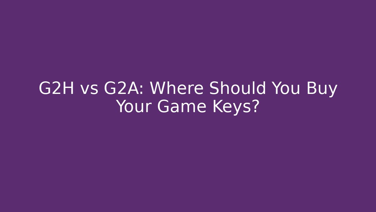 G2H vs G2A: Where Should You Buy Your Game Keys?