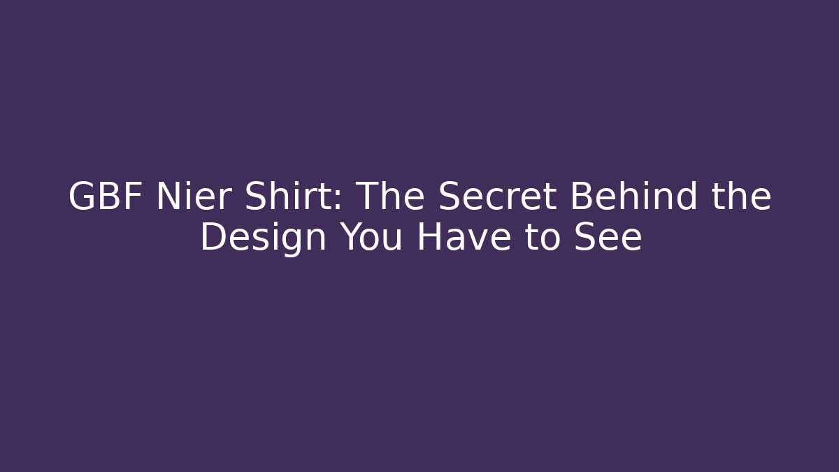 GBF Nier Shirt: The Secret Behind the Design You Have to See