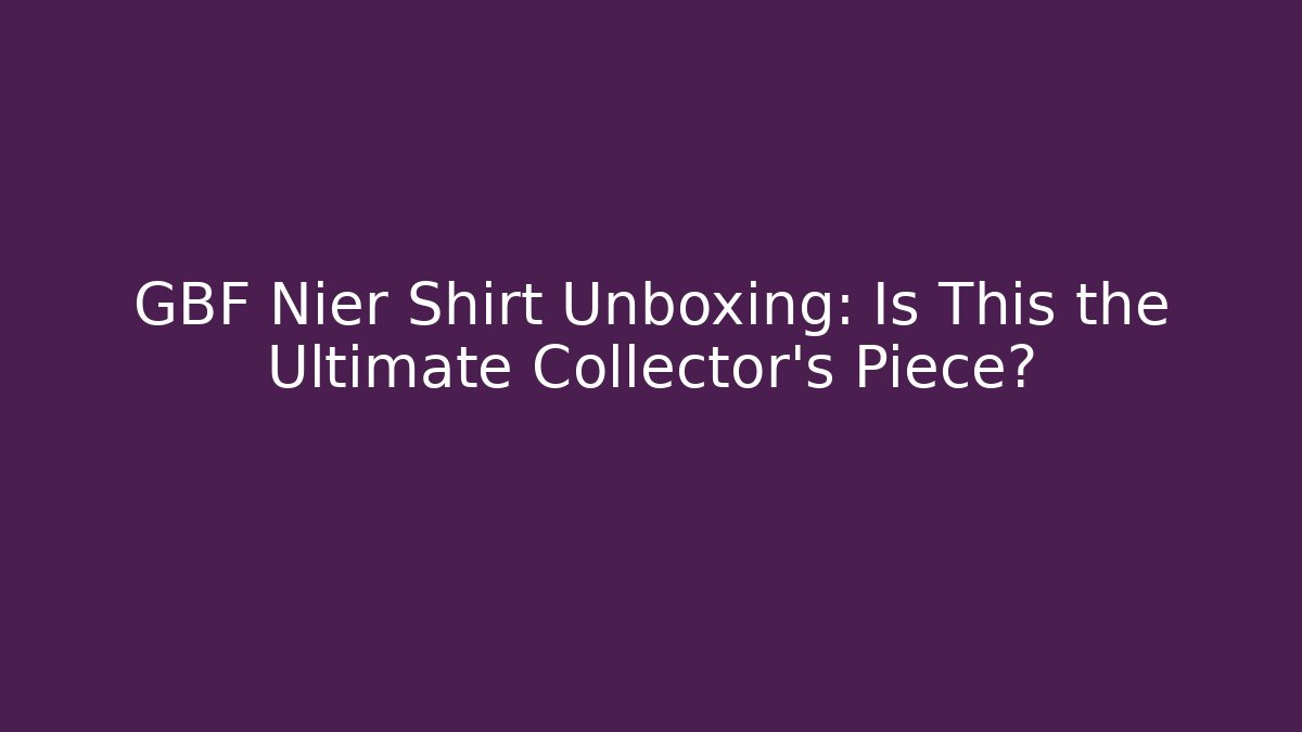 GBF Nier Shirt Unboxing: Is This the Ultimate Collector's Piece?