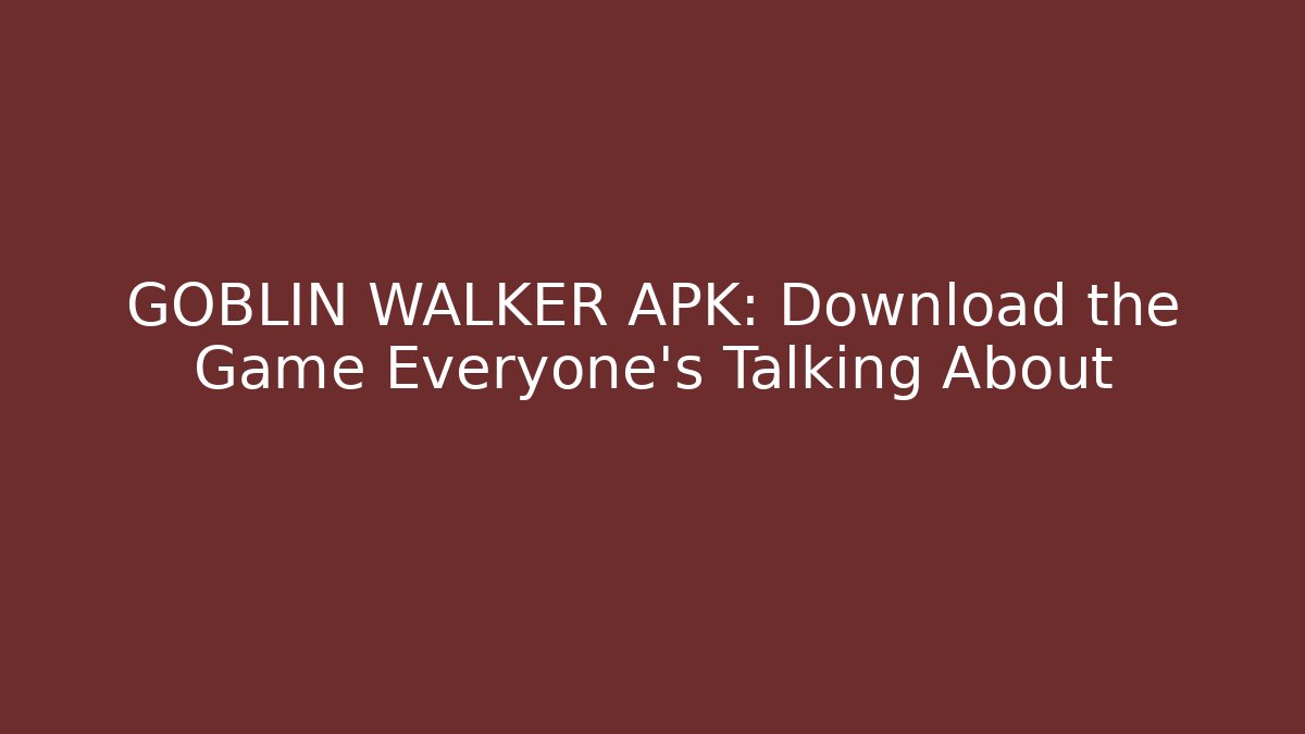 GOBLIN WALKER APK: Download the Game Everyone's Talking About