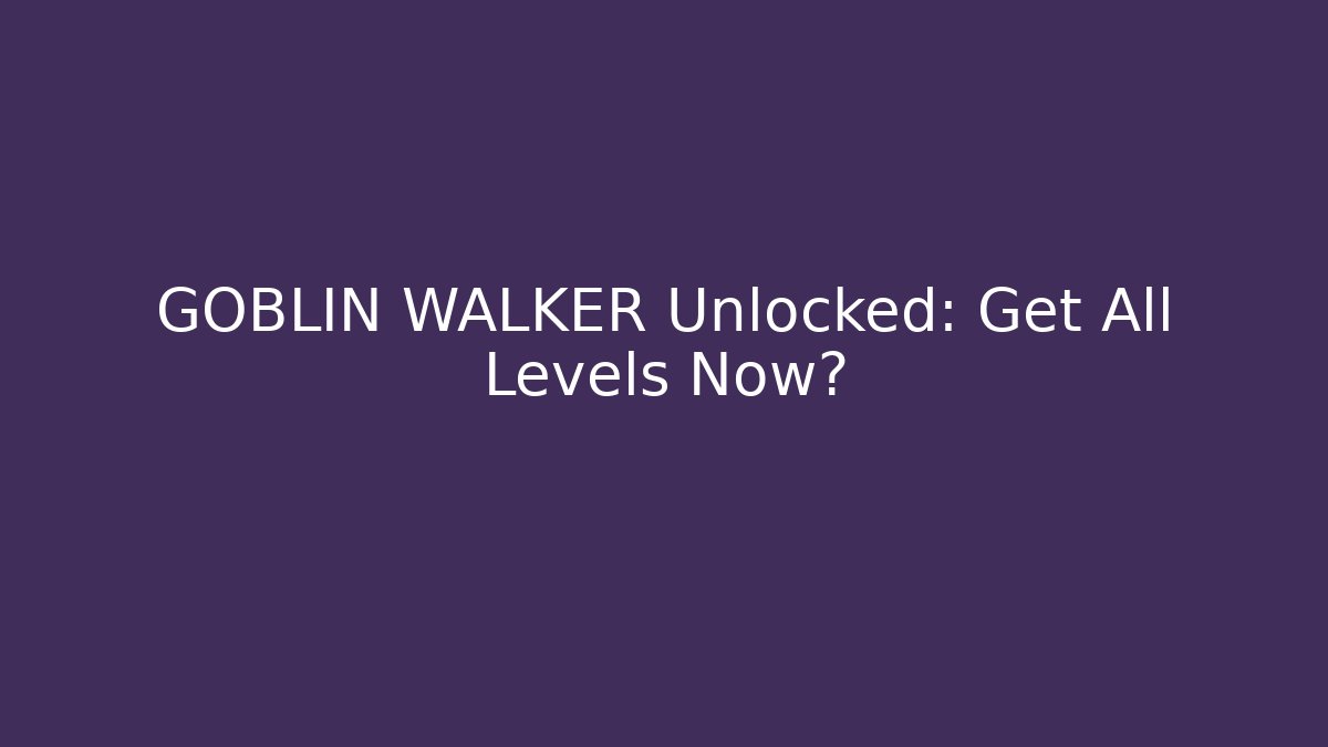 GOBLIN WALKER Unlocked: Get All Levels Now? - Smart Esu