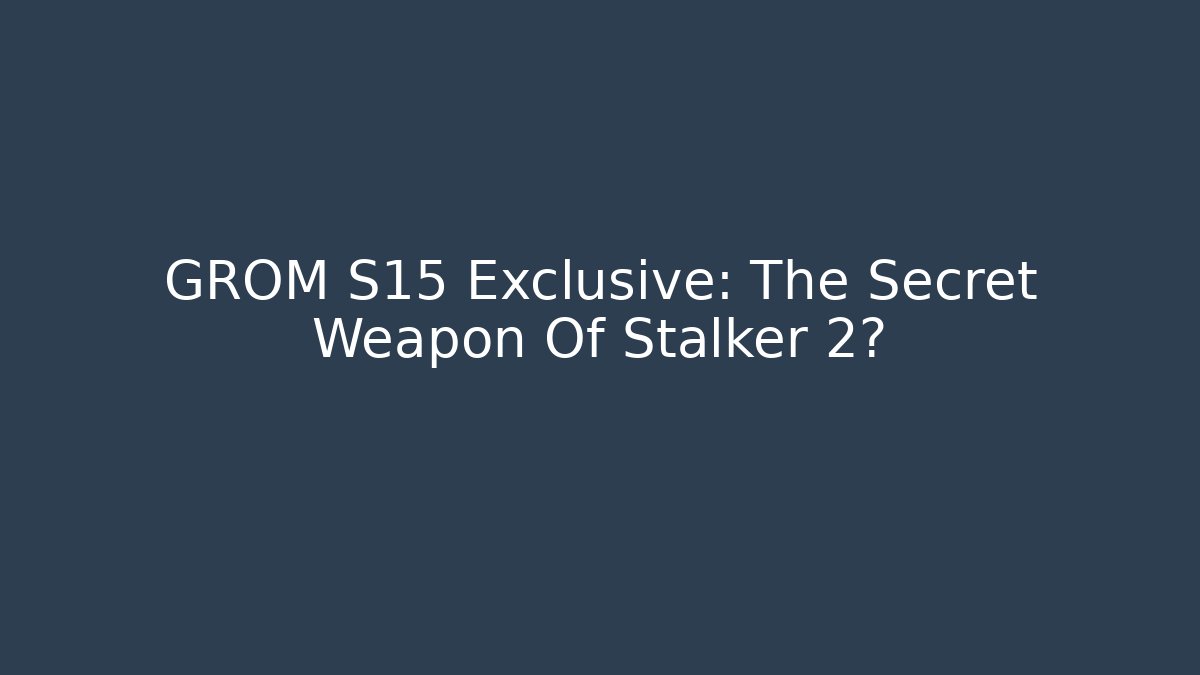 GROM S15 Exclusive: The Secret Weapon Of Stalker 2?
