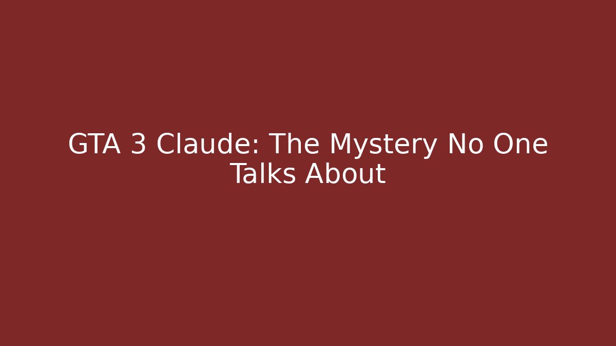 GTA 3 Claude: The Mystery No One Talks About