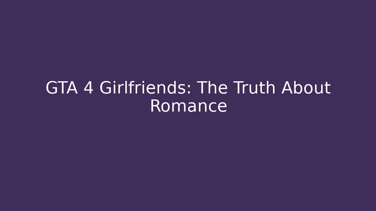 GTA 4 Girlfriends: The Truth About Romance - Smart Esu