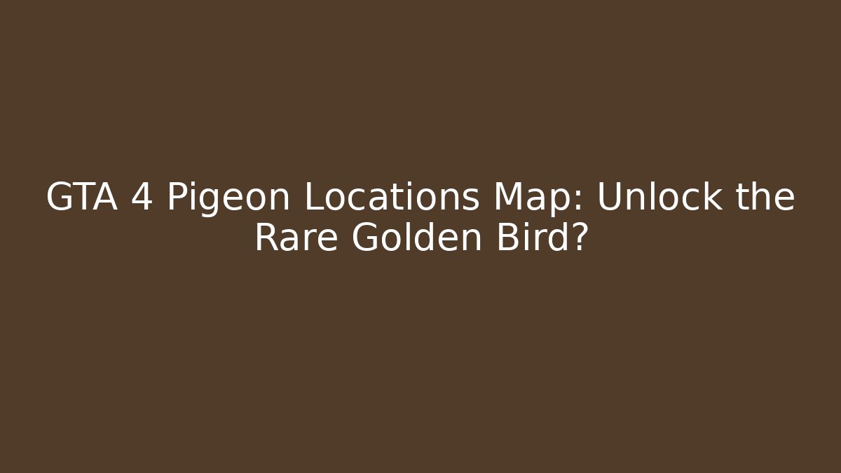 GTA 4 Pigeon Locations Map: Unlock the Rare Golden Bird?
