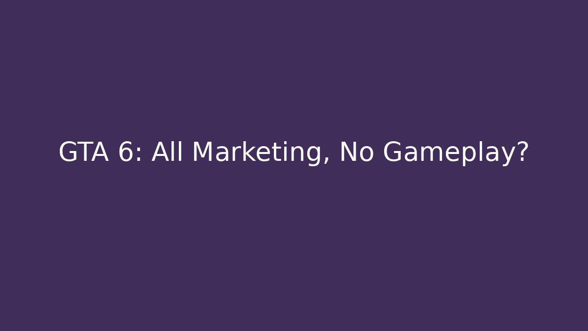 GTA 6: All Marketing, No Gameplay?