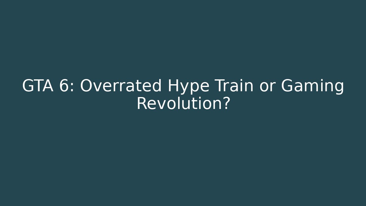 GTA 6: Overrated Hype Train or Gaming Revolution?