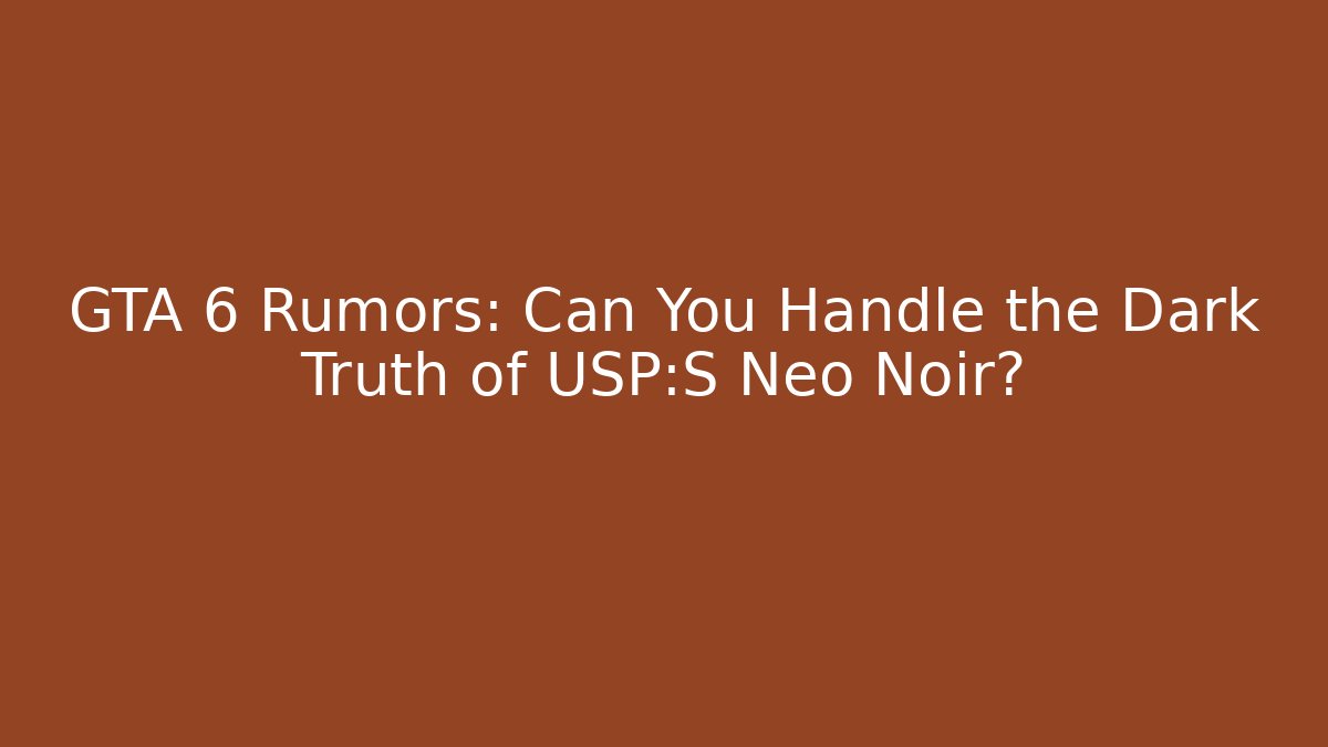 GTA 6 Rumors: Can You Handle the Dark Truth of USP:S Neo Noir?
