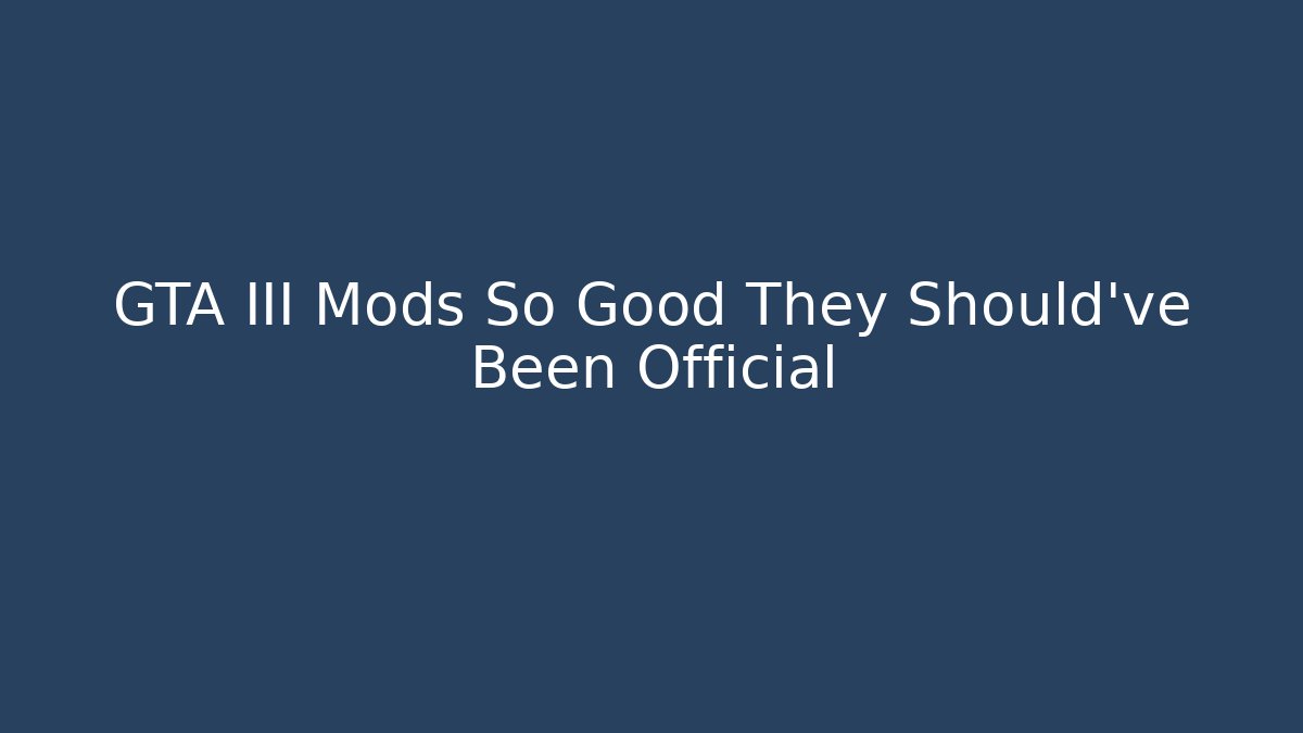 GTA III Mods So Good They Should've Been Official