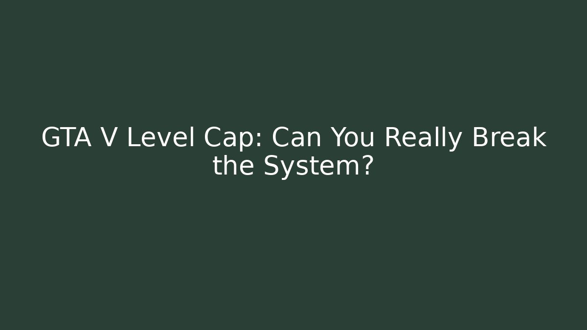 GTA V Level Cap: Can You Really Break the System? - Smart Esu
