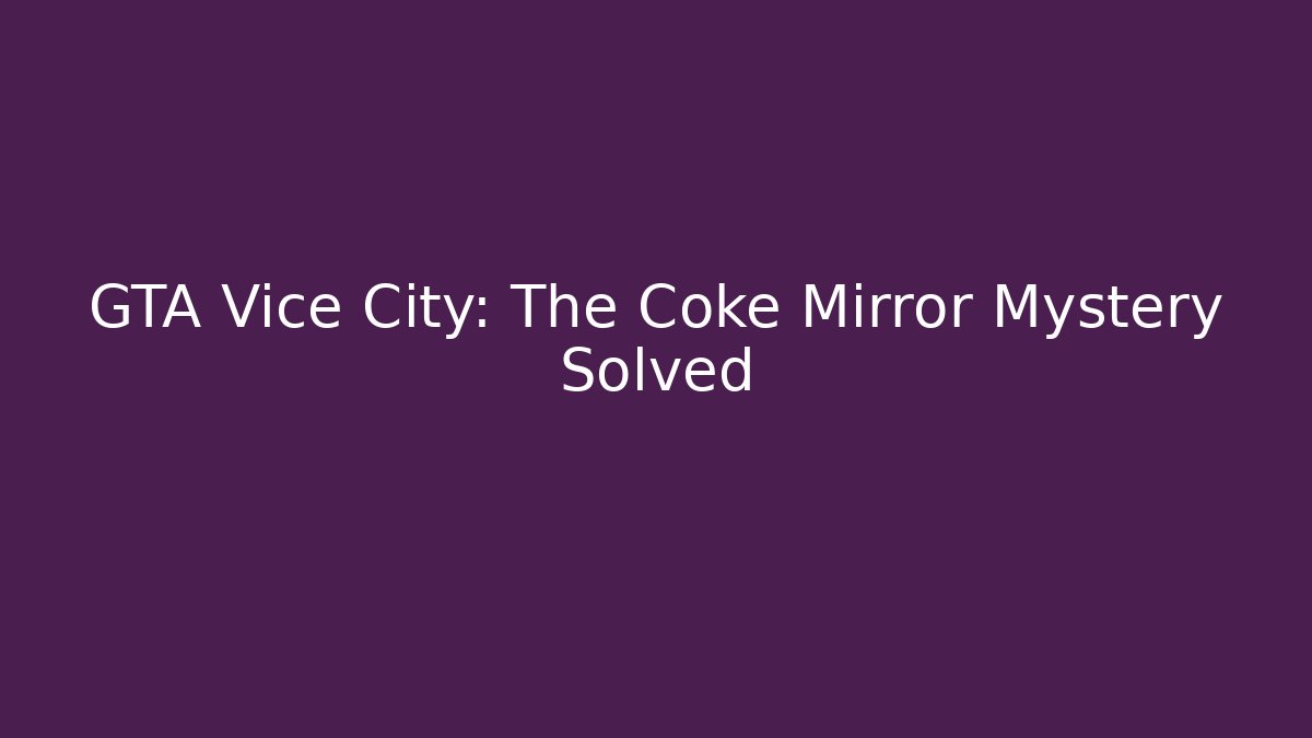 GTA Vice City: The Coke Mirror Mystery Solved