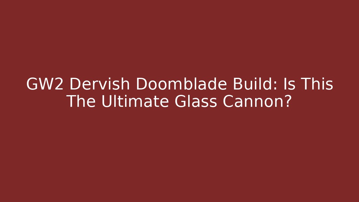 GW2 Dervish Doomblade Build: Is This The Ultimate Glass Cannon?