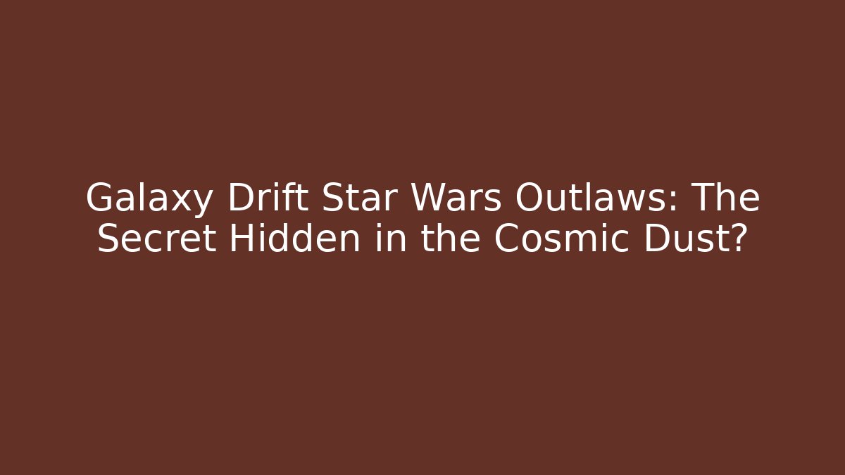 Galaxy Drift Star Wars Outlaws: The Secret Hidden in the Cosmic Dust?