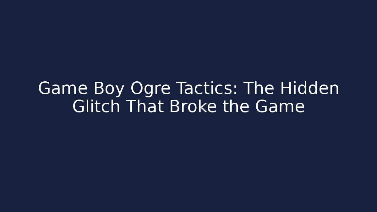 Game Boy Ogre Tactics: The Hidden Glitch That Broke the Game