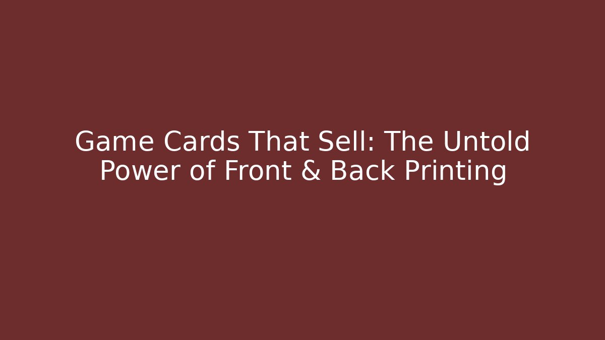 Game Cards That Sell: The Untold Power of Front & Back Printing