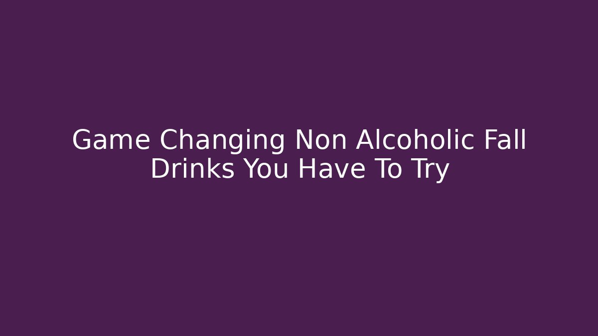 Game Changing Non Alcoholic Fall Drinks You Have To Try