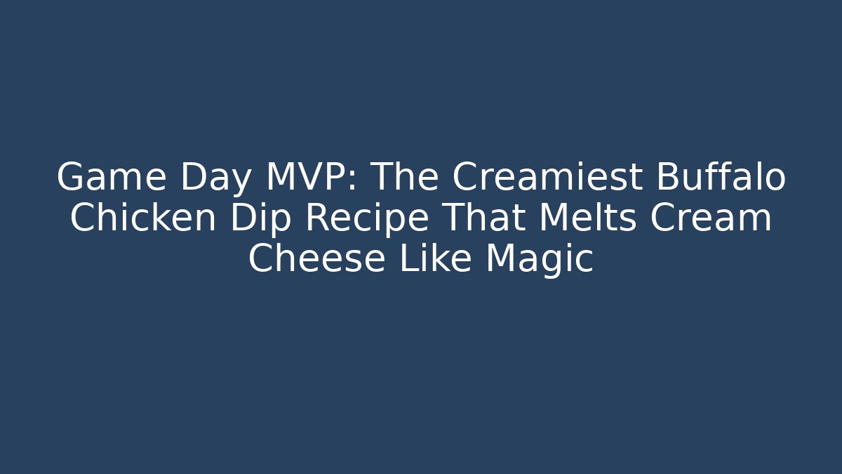 Game Day MVP: The Creamiest Buffalo Chicken Dip Recipe That Melts Cream Cheese Like Magic