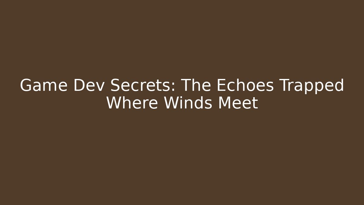 Game Dev Secrets: The Echoes Trapped Where Winds Meet - Smart Esu